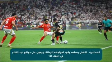 قمة نارية.. الأهلي يستعد بقوة لمواجهة الزمالك ويعول على دوافع عبد القادر في اللقاء 131